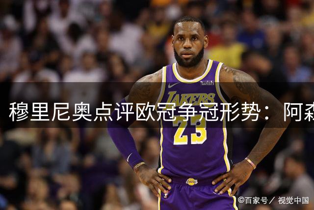 穆里尼奥点评欧冠争冠形势：阿森纳国米实力强劲